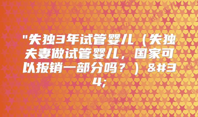 "失独3年试管婴儿(失独夫妻做试管婴儿,国家可以报销一部分吗?)"