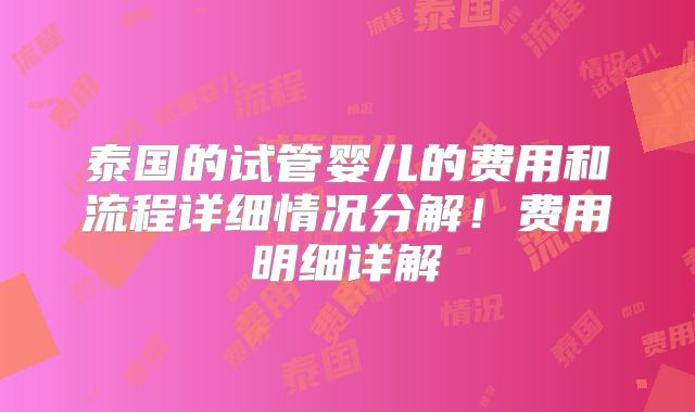 泰国的试管婴儿的费用和流程详细情况分解！费用明细详解