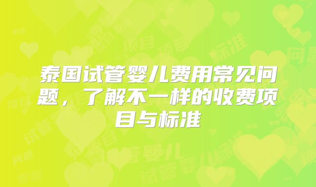 泰国试管婴儿费用常见问题，了解不一样的收费项目与标准