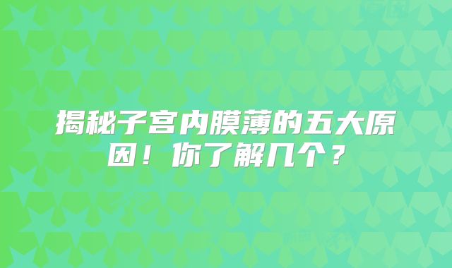 揭秘子宫内膜薄的五大原因!你了解几个?