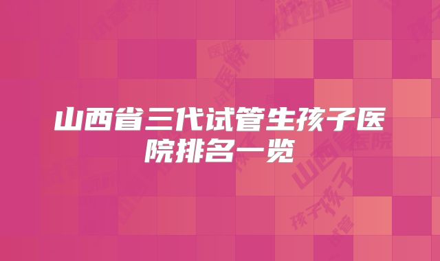 山西省三代试管生孩子医院排名一览