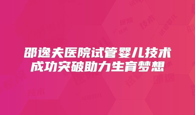 邵逸夫医院试管婴儿技术成功突破助力生育梦想