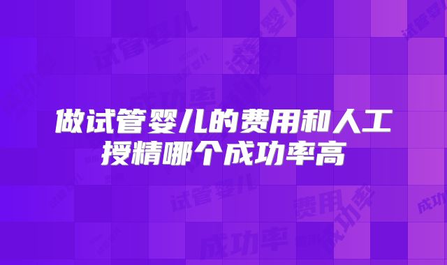 做试管婴儿的费用和人工授精哪个成功率高