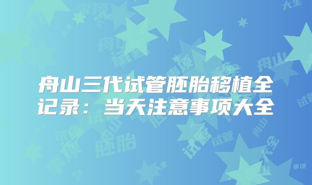 舟山三代试管胚胎移植全记录：当天注意事项大全