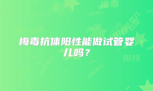 梅毒抗体阳性能做试管婴儿吗?