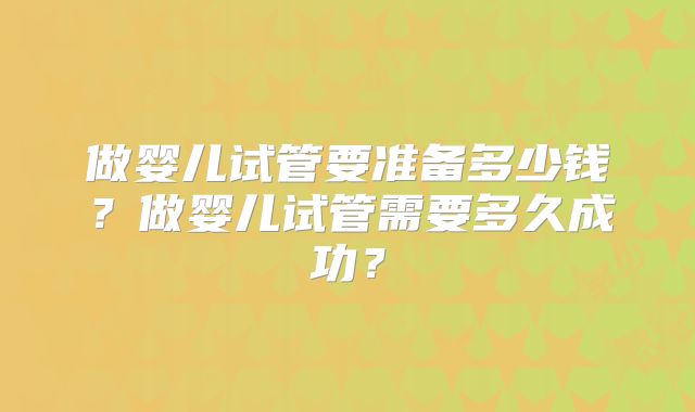 做婴儿试管要准备多少钱？做婴儿试管需要多久成功？