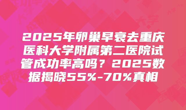2025年卵巢早衰去重庆医科大学附属第二医院试管成功率高吗?2025数据揭晓55%-70%真相