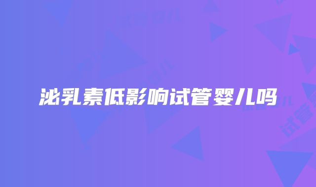 泌乳素低影响试管婴儿吗