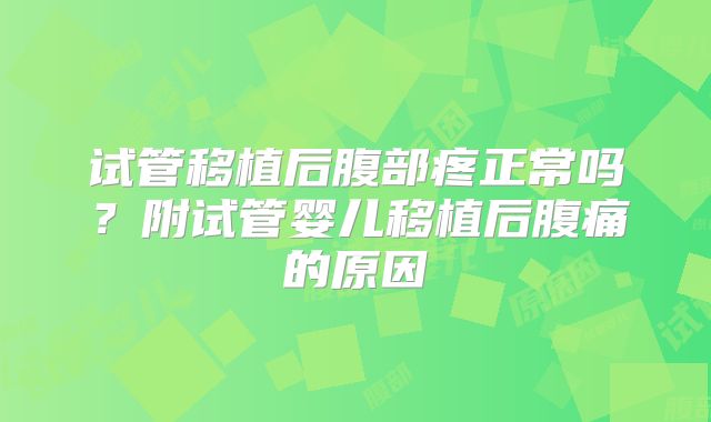 试管移植后腹部疼正常吗？附试管婴儿移植后腹痛的原因