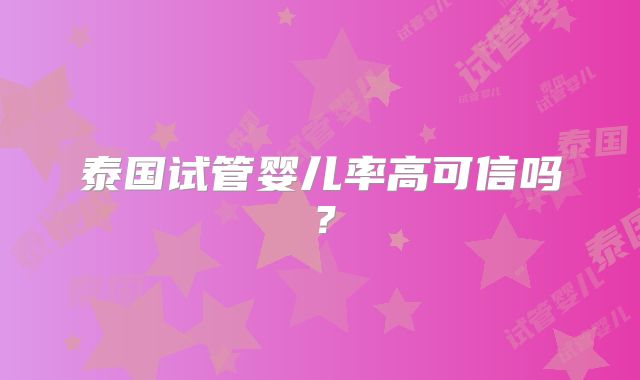 泰国试管婴儿率高可信吗?