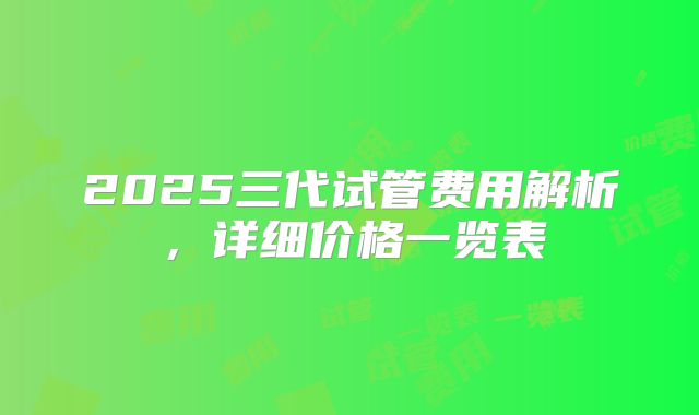 2025三代试管费用解析，详细价格一览表