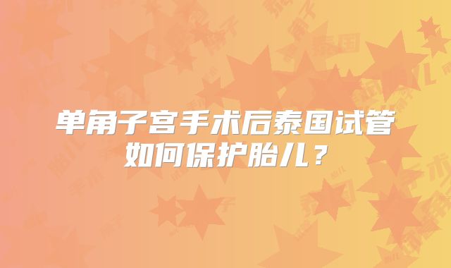 单角子宫手术后泰国试管如何保护胎儿？