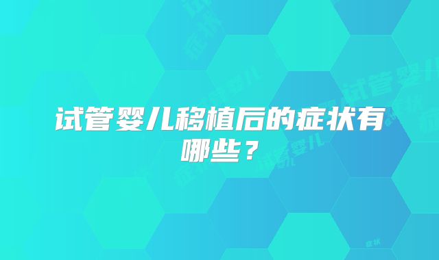 试管婴儿移植后的症状有哪些?