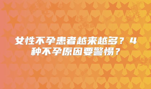 女性不孕患者越来越多？4种不孕原因要警惕？
