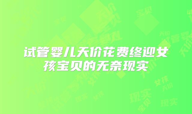 试管婴儿天价花费终迎女孩宝贝的无奈现实