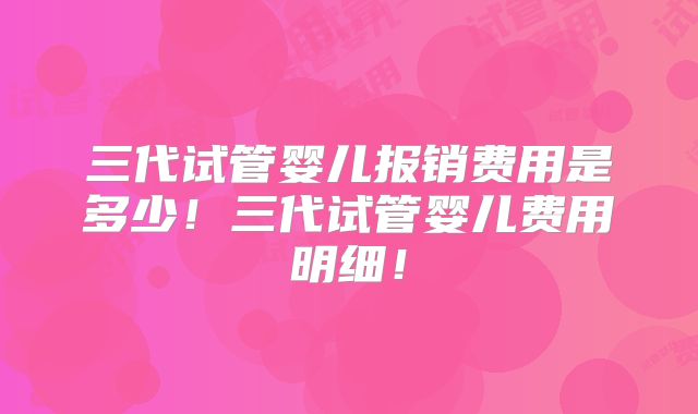 三代试管婴儿报销费用是多少!三代试管婴儿费用明细!