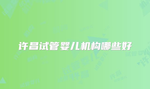 许昌试管婴儿机构哪些好