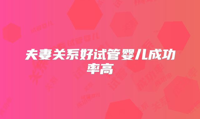 夫妻关系好试管婴儿成功率高