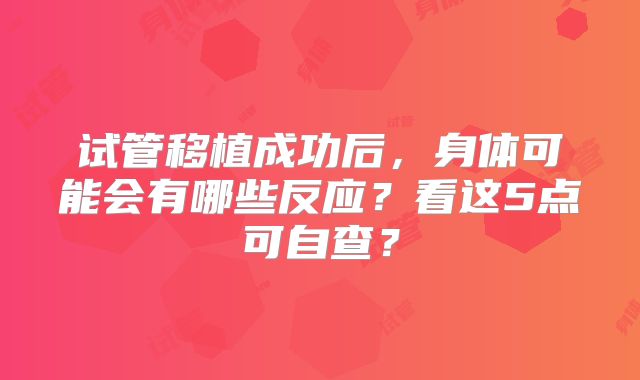 试管移植成功后,身体可能会有哪些反应?看这5点可自查?