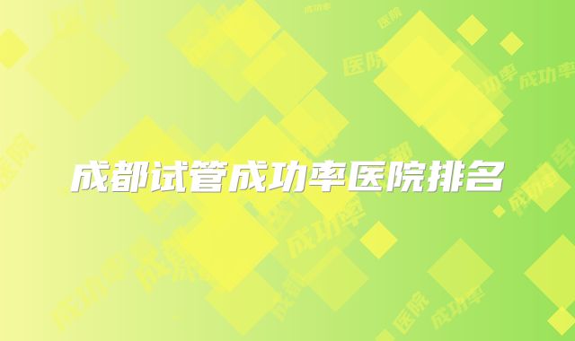 成都试管成功率医院排名