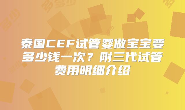 泰国CEF试管婴做宝宝要多少钱一次？附三代试管费用明细介绍