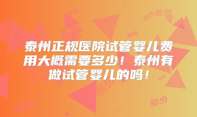 泰州正规医院试管婴儿费用大概需要多少!泰州有做试管婴儿的吗!