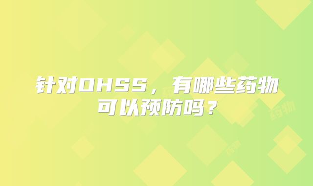 针对OHSS，有哪些药物可以预防吗？