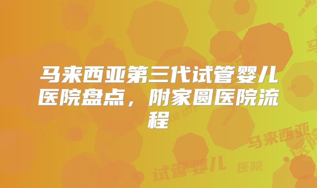 马来西亚第三代试管婴儿医院盘点，附家圆医院流程