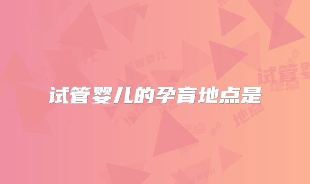 试管婴儿的孕育地点是