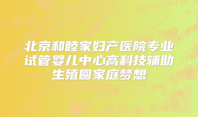 北京和睦家妇产医院专业试管婴儿中心高科技辅助生殖圆家庭梦想