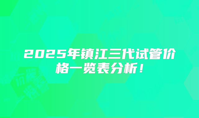 2025年镇江三代试管价格一览表分析！