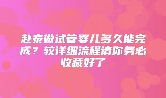 赴泰做试管婴儿多久能完成?较详细流程请你务必收藏好了