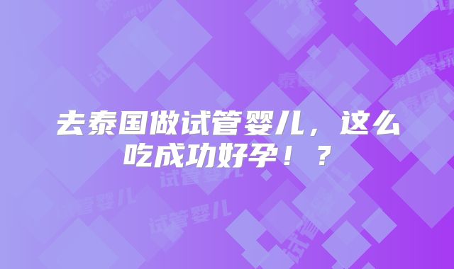 去泰国做试管婴儿，这么吃成功好孕！？