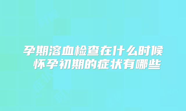 孕期溶血检查在什么时候 怀孕初期的症状有哪些