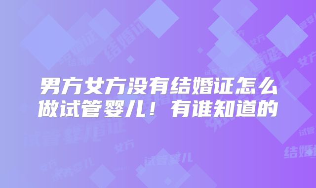 男方女方没有结婚证怎么做试管婴儿！有谁知道的