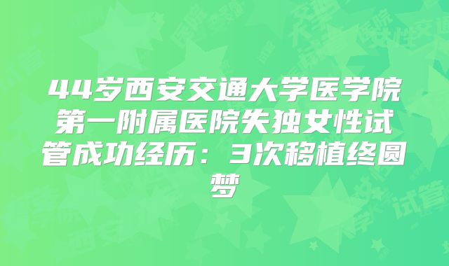 44岁西安交通大学医学院第一附属医院失独女性试管成功经历：3次移植终圆梦