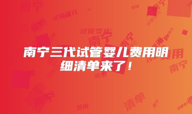 南宁三代试管婴儿费用明细清单来了!