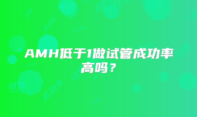 AMH低于1做试管成功率高吗?
