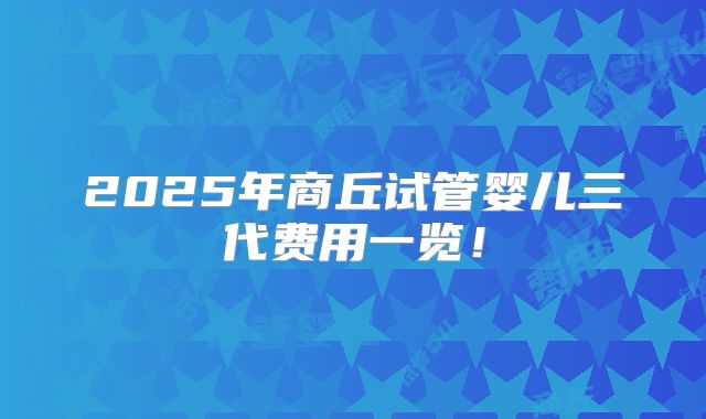 2025年商丘试管婴儿三代费用一览！