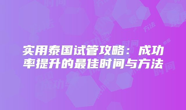 实用泰国试管攻略:成功率提升的最佳时间与方法
