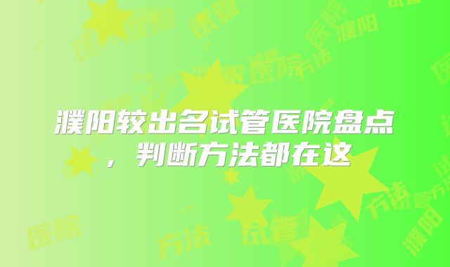 濮阳较出名试管医院盘点,判断方法都在这