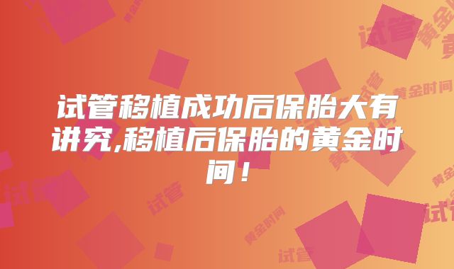 试管移植成功后保胎大有讲究,移植后保胎的黄金时间！