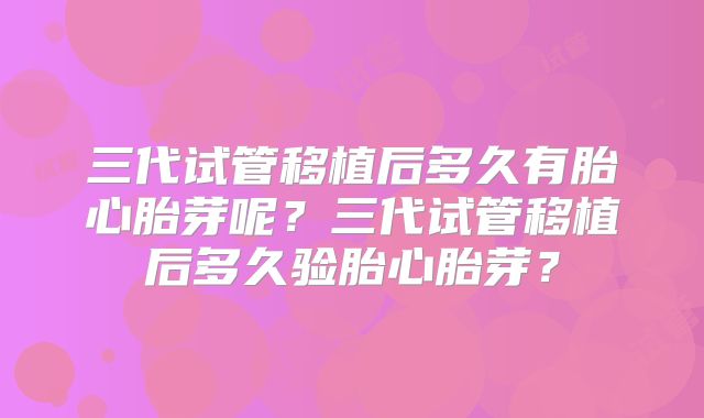 三代试管移植后多久有胎心胎芽呢？三代试管移植后多久验胎心胎芽？