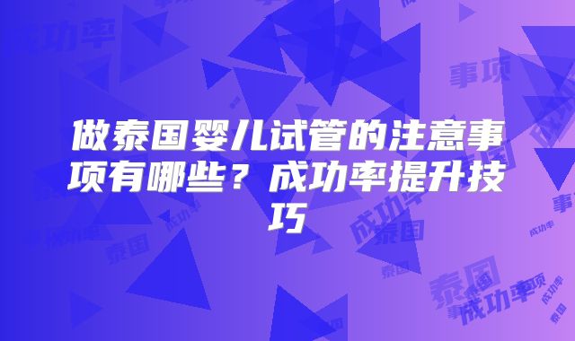 做泰国婴儿试管的注意事项有哪些?成功率提升技巧