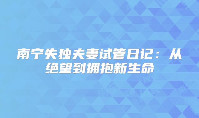 南宁失独夫妻试管日记：从绝望到拥抱新生命
