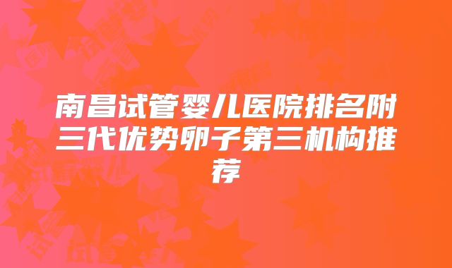 南昌试管婴儿医院排名附三代优势卵子第三机构推荐