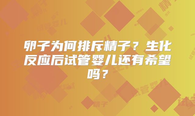 卵子为何排斥精子?生化反应后试管婴儿还有希望吗?