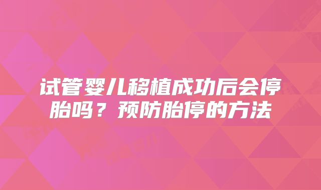 试管婴儿移植成功后会停胎吗?预防胎停的方法