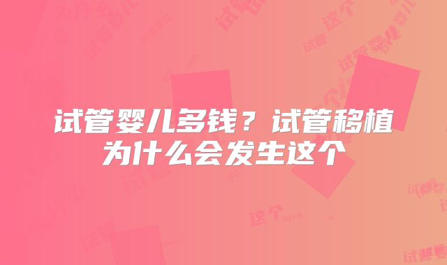 试管婴儿多钱?试管移植为什么会发生这个