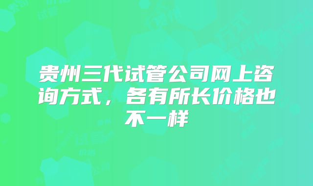 贵州三代试管公司网上咨询方式,各有所长价格也不一样